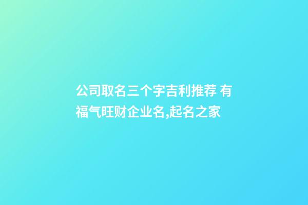 公司取名三个字吉利推荐 有福气旺财企业名,起名之家-第1张-公司起名-玄机派